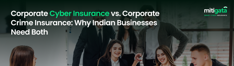 Corporate Cyber Insurance vs. Corporate Crime Insurance: Why Indian Businesses Need Both